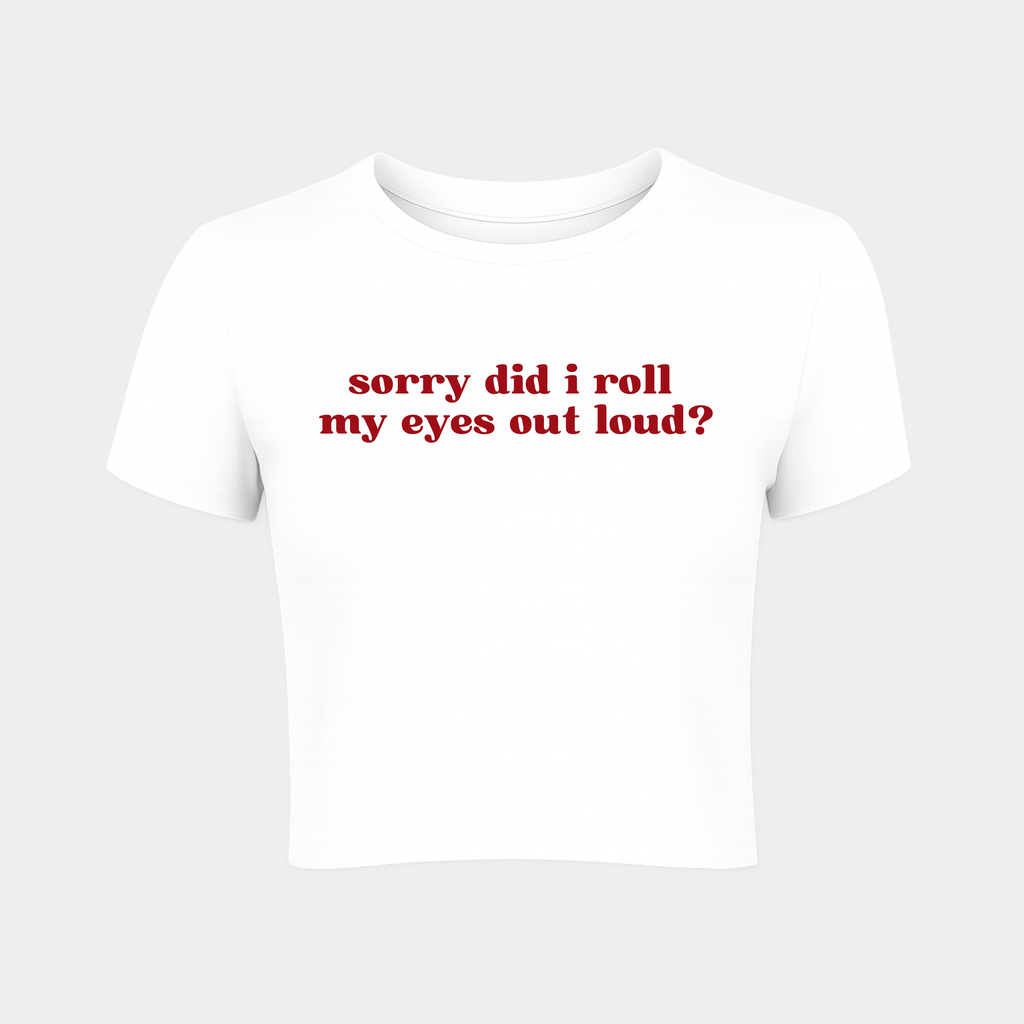 Sorry did I roll my eyes out loud? Baby Tee