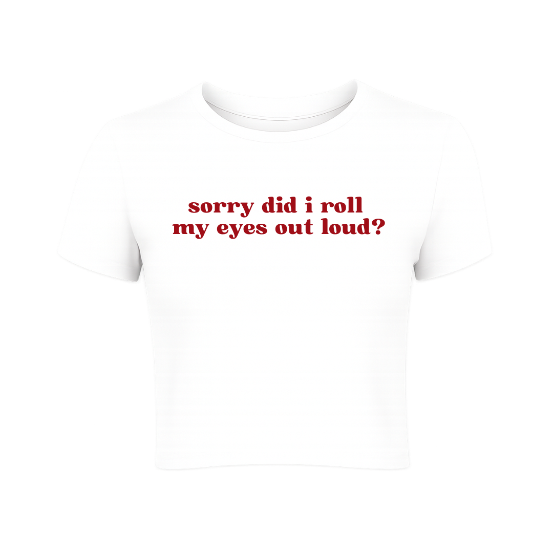 Sorry did I roll my eyes out loud? Baby Tee