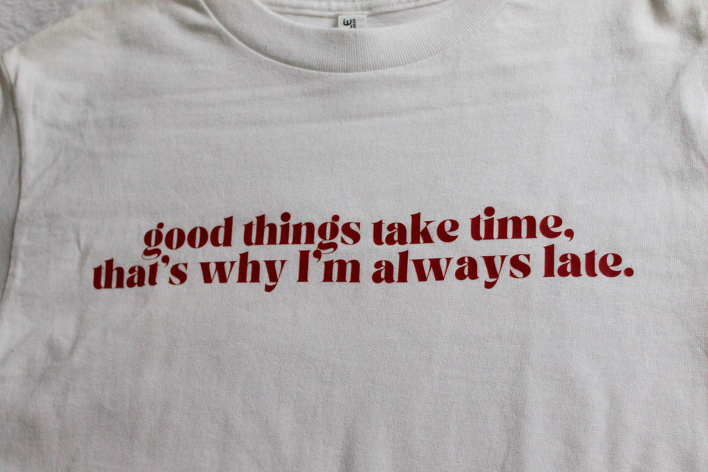 Good Things Take Time, That's Why I'm Always Late T-Shirt